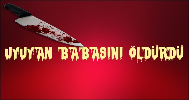 BABASININ BOĞAZINI KESTİ