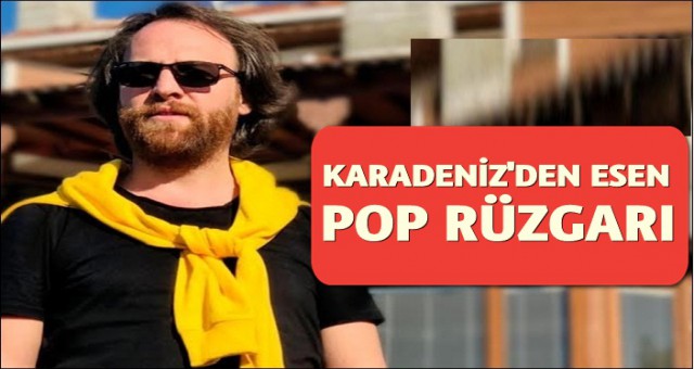 KARADENİZ'DEN ESEN POP RÜZGARI