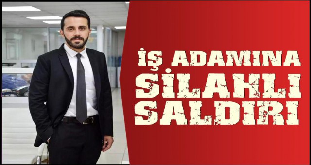 ÜNLÜ İŞ ADAMINA SİLAHLI SALDIRI