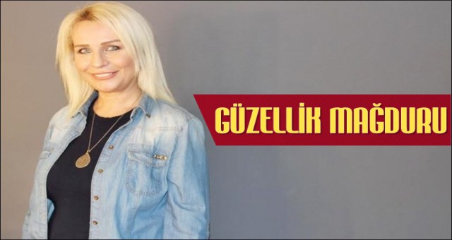 ARZU YURTER, GÜZELLİK MAĞDURU OLDU