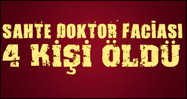 SAHTE DOKTOR FACİASI: 4 ÖLÜ