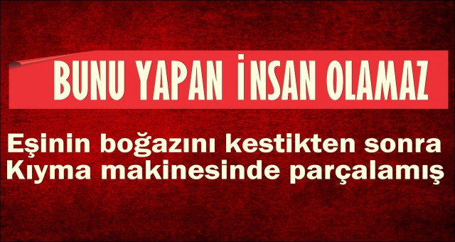 EŞİNİ PARÇALAYIP, ŞEHRİN FARKLI YERLERİNE BIRAKMIŞ