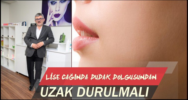 LİSE CAĞINDA DUDAK DOLGUSUNDAN UZAK DURULMALI