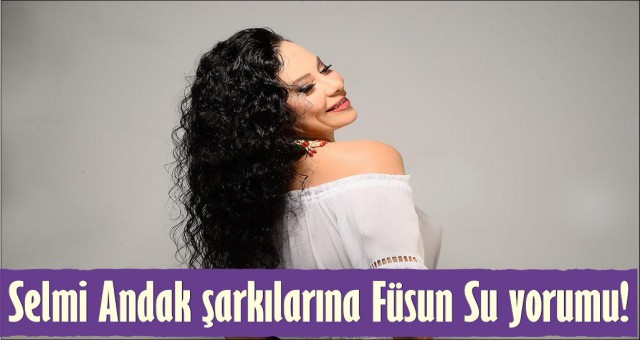 SELMİ ANDAK ŞARKILARINA FÜSUN SU YORUMU!