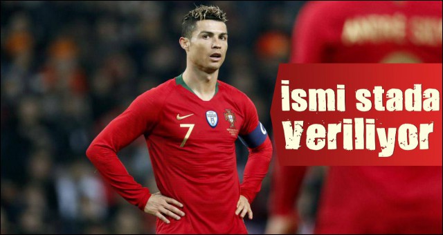 RONALDO'NUN İSMİ STADA VERİLİYOR