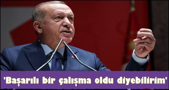 ERDOĞAN: 'BAŞARILI BİR ÇALIŞMA OLDU DİYEBİLİRİM'