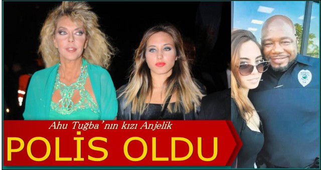 AHU TUĞBA’NIN KIZI ANJELİK POLİS OLDU