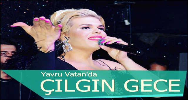 YAVRU VATAN’DA ÇILGIN GECE