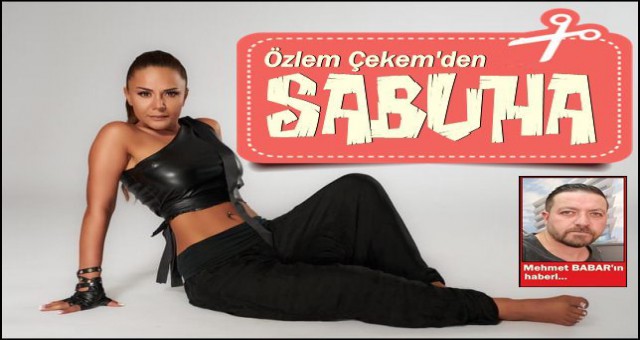 ÖZLEM,’SABUHA’DEDİ