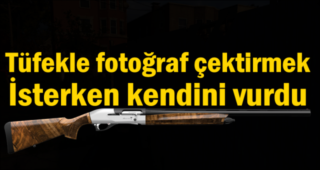 TÜFEKLE FOTOĞRAF ÇEKTİRMEK İSTERKEN KENDİNİ VURDU