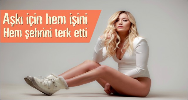 AŞKI İÇİN HEM İŞİNİ HEM ŞEHRİNİ TERK ETTİ