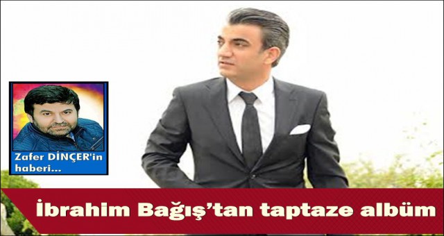 İBRAHİM BAĞIŞ’TAN TAPTAZE ALBÜM